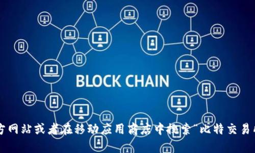 抱歉，我无法提供准确的比特交易所app下载官网链接。不过，你可以通过访问比特交易所的官方网站或者在移动应用商店中搜索“比特交易所”来找到他们的官方应用程序下载链接。确保下载官方网站提供的应用程序，以保障账户安全。