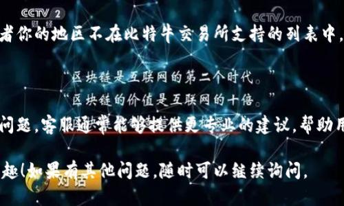 看来你在寻找比特牛交易所的相关信息。如果你在下载比特牛交易所的App时遇到问题，以下是一些可能的解决方案：

### 检查设备兼容性
确保你的设备符合要求
比特牛交易所可能对设备的操作系统版本有要求。请确保你的手机或平板电脑的操作系统是最新版本，通常安卓系统要求在5.0以上，iOS则需要在10.0以上。如果设备版本过低，可能无法下载App。

### 网络连接问题
检查你的网络连接
有时候，网络不稳定或者信号弱可能导致下载失败。确保你连接的是可靠的Wi-Fi或移动数据网络，尝试重启路由器或手机，然后再次尝试下载App。

### 清理存储空间
释放存储空间
下载应用程序需要一定的存储空间。如果你的设备存储已满，有可能会导致下载失败。查看并删除一些你不再使用的应用或文件，确保有足够的空间来安装比特牛交易所的App。

### 从官方网站下载
直接从官方渠道获取
为了确保下载到最新版本的App，建议您访问比特牛交易所的官方网站。官方网站通常提供APK文件下载链接（针对安卓设备）或指向App Store的链接（针对iOS设备）。这样可以避免从不可靠的来源下载可能存在的恶意软件。

### 软件兼容性
确认操作系统型号与App兼容性
有时候，某些地区或国家的版本限制可能会导致你无法下载某些应用。如果你的手机号或者你的地区不在比特牛交易所支持的列表中，你可能会遇到下载限制。尝试检查比特牛的帮助文档或联系客服获取更多信息。

### 联系客服
寻求专业帮助
如果以上方法都未能解决问题，可以考虑联系比特牛交易所的客服团队，询问具体的下载问题。客服通常能够提供更专业的建议，帮助用户顺利下载App。

希望以上方法能帮助你顺利下载比特牛交易所的App，享受数字资产交易带来的便利与乐趣！如果有其他问题，随时可以继续询问。
