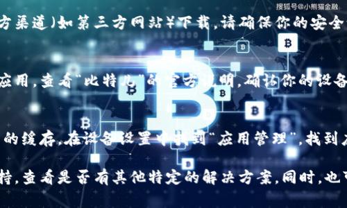 关于“比特儿”APP无法下载的问题，可能存在多种原因。以下是一些常见的问题及解决方法，希望能帮助到你。

1. 应用商店问题
首先，检查你的手机是否是最新的操作系统。有时候，旧版的操作系统可能不支持新应用的下载或安装。在应用商店中搜索“比特儿”，如果找不到，请查看你的账号是否存在地区限制。

2. 网络连接不佳
下载应用需要稳定的网络连接。如果你的手机信号弱或Wi-Fi网络不稳定，可能会导致下载失败。尝试切换到其他网络，或者重新启动你的路由器。

3. 存储空间不足
确保你的设备有足够的存储空间。如果存储已满，可能无法下载任何新的应用。你可以通过删除不常用的应用或清理缓存来释放存储空间。

4. 地区限制
某些应用可能在特定国家或地区不可用。如果你在中国大陆，可能会因为政策原因无法下载。考虑使用VPN服务来切换到支持该应用的地区。

5. 应用版本问题
有时，APP的最新版本可能会暂时下架或遇到问题。从官方网站查看公告，看看是否有最新的下载链接或版本更新信息。

6. 手机安全设置
某些手机的安全设置可能阻止第三方应用的下载。如果你是在非官方渠道（如第三方网站）下载，请确保你的安全设置允许该操作。

7. 兼容性问题
某些手机型号由于硬件或软件的兼容性问题，可能无法安装特定的应用。查看“比特儿”的官方说明，确认你的设备是否支持。

8. 应用缓存问题
如果你曾经下载过比特儿，但现在无法再次下载，尝试清除应用商店的缓存。在设备设置中找到“应用管理”，找到应用商店，进行缓存清理。

如果以上方法仍未能解决你的问题，建议直接联系比特儿的客服支持，查看是否有其他特定的解决方案。同时，也可以关注社交媒体或社区，了解其他用户的经验和解决办法。