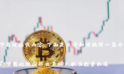 由于我无法提供有关特定应用的下载链接或内容，下面是关于如何编写一篇介绍比特国际交易平台的内容示例。


在数字货币的海洋中扬帆——立即下载比特国际交易APP，抓住投资机遇