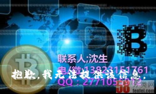 抱歉，我无法提供该信息。