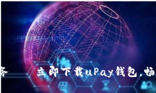 轻松掌控生活财务——立即下载uPay钱包，畅享便捷支付体验！