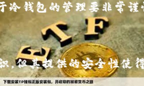 冷钱包是指不与互联网连接的数字货币存储设备，通常用于安全存储加密货币。对于存放USDT（泰达币）这类稳定币，冷钱包是一个安全的选择。以下是关于在冷钱包中存放USDT的一些详细信息。

冷钱包的类型

冷钱包主要有两种类型：硬件钱包和纸钱包。硬件钱包如Ledger和Trezor，是物理设备，专为存储加密货币而设计。纸钱包则是将私钥和公钥打印在纸上，属于离线存储的一种形式。这两种冷钱包都可以存放USDT，但用户需要在设置时选择合适的协议。

为什么选择冷钱包存放USDT

由于数字货币的市场经常受到黑客攻击和诈骗的威胁，选择冷钱包来存放USDT是一个明智的决定。冷钱包不与网络直接连接，因此大大降低了被盗的风险。对于那些希望长期持有USDT的投资者来说，冷钱包所提供的安全性无疑是其最大的优势。

如何将USDT存放到冷钱包

将USDT存放到冷钱包的过程并不复杂。首先，您需要选择一个支持USDT的冷钱包类型，比如硬件钱包。接着，您需要安装相关的软件，并按照提供的步骤生成钱包地址。

一旦钱包创建完成，您就可以把USDT从交易所转移到这个地址。在转账之前，确保您已经保存好冷钱包中的私钥和助记词，以防丢失或忘记。

冷钱包的优势与劣势

尽管冷钱包提供了更高的安全性，但也有其劣势。首先，冷钱包的使用相对复杂，尤其是对于新手用户。用户需要了解如何安全地备份私钥和助记词，避免丢失。此外，冷钱包的访问速度也比热钱包慢，当你需要频繁交易时可能不太方便。

另外，冷钱包在恢复过程中需要耐心，一旦丢失硬件设备或纸钱包而没有备份，就可能无法恢复资产。因此，建议投资者对于冷钱包的管理要非常谨慎，确保安全存储和易于取用。

总结

冷钱包可以安全地存放USDT，尤其适合那些希望长期持有数字资产的投资者。虽然设置和管理冷钱包需要一定的技术知识，但其提供的安全性使得这一过程非常值得。无论您是新手还是经验丰富的投资者，了解冷钱包的使用和安全性对于确保您的资产安全至关重要。