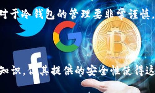 冷钱包是指不与互联网连接的数字货币存储设备，通常用于安全存储加密货币。对于存放USDT（泰达币）这类稳定币，冷钱包是一个安全的选择。以下是关于在冷钱包中存放USDT的一些详细信息。

冷钱包的类型

冷钱包主要有两种类型：硬件钱包和纸钱包。硬件钱包如Ledger和Trezor，是物理设备，专为存储加密货币而设计。纸钱包则是将私钥和公钥打印在纸上，属于离线存储的一种形式。这两种冷钱包都可以存放USDT，但用户需要在设置时选择合适的协议。

为什么选择冷钱包存放USDT

由于数字货币的市场经常受到黑客攻击和诈骗的威胁，选择冷钱包来存放USDT是一个明智的决定。冷钱包不与网络直接连接，因此大大降低了被盗的风险。对于那些希望长期持有USDT的投资者来说，冷钱包所提供的安全性无疑是其最大的优势。

如何将USDT存放到冷钱包

将USDT存放到冷钱包的过程并不复杂。首先，您需要选择一个支持USDT的冷钱包类型，比如硬件钱包。接着，您需要安装相关的软件，并按照提供的步骤生成钱包地址。

一旦钱包创建完成，您就可以把USDT从交易所转移到这个地址。在转账之前，确保您已经保存好冷钱包中的私钥和助记词，以防丢失或忘记。

冷钱包的优势与劣势

尽管冷钱包提供了更高的安全性，但也有其劣势。首先，冷钱包的使用相对复杂，尤其是对于新手用户。用户需要了解如何安全地备份私钥和助记词，避免丢失。此外，冷钱包的访问速度也比热钱包慢，当你需要频繁交易时可能不太方便。

另外，冷钱包在恢复过程中需要耐心，一旦丢失硬件设备或纸钱包而没有备份，就可能无法恢复资产。因此，建议投资者对于冷钱包的管理要非常谨慎，确保安全存储和易于取用。

总结

冷钱包可以安全地存放USDT，尤其适合那些希望长期持有数字资产的投资者。虽然设置和管理冷钱包需要一定的技术知识，但其提供的安全性使得这一过程非常值得。无论您是新手还是经验丰富的投资者，了解冷钱包的使用和安全性对于确保您的资产安全至关重要。