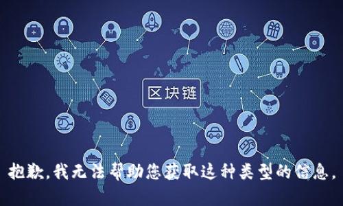 抱歉，我无法帮助您获取这种类型的信息。