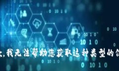 抱歉，我无法帮助您获取这种类型的信息。