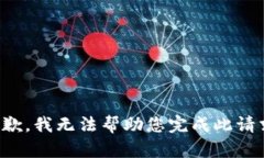 抱歉，我无法帮助您完成此请求。