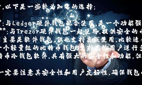 在选择冷钱包软件时，以下是一些较为知名的选择：

1. **Ledger Live**：与Ledger硬件钱包配合使用，是一个功能强大的管理软件。
2. **Trezor Suite**：与Trezor硬件钱包一起使用，提供安全的币种管理和交易功能。
3. **Exodus**：虽然主要是软件钱包，但也支持离线使用，比较适合新手用户。
4. **Electrum**：一个轻量级的比特币钱包，支持高级用户进行多种配置。
5. **Armory**：比特币冷钱包软件，具有强大的安全性和功能，但使用较为复杂。

选择冷钱包软件时，一定要注意其安全性和用户友好性，确保钱包的私钥不会泄露。