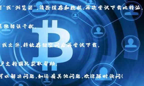如果你在下载或安装比特派（BitPie）时遇到问题，以下是一些可能的解决方案和步骤，可以帮助你顺利完成安装。

确认系统要求
首先，请确保你的设备满足比特派的系统要求。比特派通常支持Android和iOS系统，因此确认你手机的操作系统版本是否与比特派的要求相符。如果使用的是Android设备，确保你的设备运行的是Android 5.0或更高版本；如果是iOS设备，通常需要iOS 10.0及以上版本。

检查网络连接
下载应用时，稳定的网络连接至关重要。请确认你的无线网络或数据连接良好，并且在下载过程中没有中断。如果网络不稳定，建议切换到另一种网络，如从Wi-Fi切换到4G数据。

尝试不同的下载方式
如果官网下载链接无效，可以尝试以下替代方法：
ul
    li在应用商店中搜索：直接在Google Play Store（Android）或App Store（iOS）中搜索“比特派”并尝试安装。/li
    li使用镜像链接：有时候，开发者会提供备用的下载链接，搜索一下是否有可信的第三方网站提供下载。/li
/ul

清理缓存和数据
在Android设备上，过多的应用缓存可能会干扰安装过程。你可以进入“设置” “应用程序” 找到“文件管理器”或“浏览器”，清除缓存和数据。再次尝试下载比特派。

重启设备
在进行相应的更改后，重启设备可以帮助清理任何潜在的系统故障或小错误，确保安装新应用程序时没有其他错误干扰。

检查设备存储空间
有时候，存储空间不足也会导致应用下载失败。检查手机的存储空间，如果空间不足，删除一些不必要的应用或文件，释放存储空间后再尝试下载。

咨询技术支持
如果以上方法都无效，可以访问比特派的官方网站或社交媒体，查找常见问题解答，或者直接联络他们的客户支持团队获取帮助。

总之，遇到下载或安装问题时，保持冷静，逐步排查常见的故障原因，很多情况下，通过简单的调整和尝试就可以解决问题。如还有其他问题，欢迎随时询问！