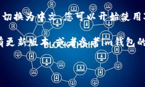 要将im冷钱包设置为中文，请按照以下步骤操作：

1. **打开im冷钱包应用**：首先，在您的手机上找到并点击打开im冷钱包应用。

2. **进入设置菜单**：在应用的主界面，找到右上角的“设置”图标，通常是一个齿轮形状的图标。点击进入设置菜单。

3. **选择语言选项**：在设置菜单中，寻找“语言”或“Language”选项。不同版本的应用可能会有不同的排列，但通常可以在显示或通用设置中找到。

4. **更改语言为中文**：点击“语言”选项后，会弹出各种可选择的语言列表。在列表中找到“中文”，点击确认。

5. **重启应用**：为了确保语言更改生效，退出im冷钱包应用并重新打开一次。

6. **检查语言设置**：重新打开应用后，您会发现界面已经切换为中文，您可以开始使用对应的功能。

如果在应用中找不到语言更改的选项，可能需要检查是否有更新版本，或者参考im钱包的官方文档和支持页面获得进一步的帮助。

希望这些步骤对您有帮助！