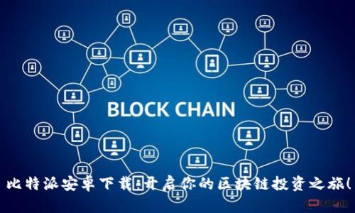 比特派安卓下载：开启你的区块链投资之旅！