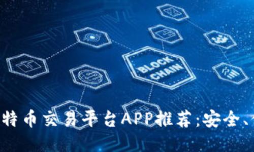 国内正规的比特币交易平台APP推荐：安全、便捷、好评如潮