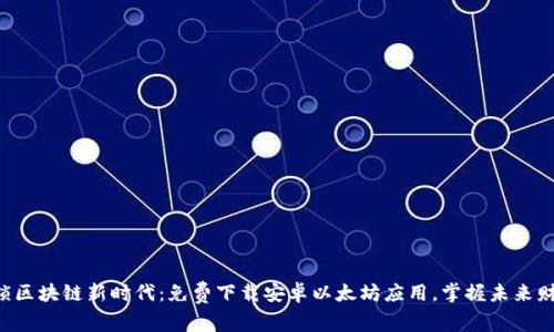 解锁区块链新时代：免费下载安卓以太坊应用，掌握未来财富！