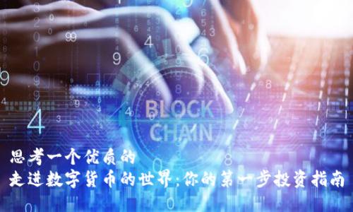 思考一个优质的  
走进数字货币的世界：你的第一步投资指南