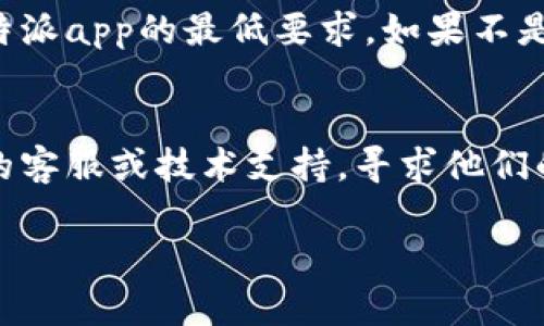 很抱歉，您遇到了比特派app无法打开的问题。这里有一些建议，您可以尝试以下步骤来解决问题：

1. **检查网络连接**：
   - 确保您的手机连接到了稳定的Wi-Fi或移动数据网络。可以尝试打开其他应用程序或网页检查网络是否正常。

2. **重启应用程序**：
   - 完全退出比特派app，然后重新打开。有时候，应用程序可能因为系统故障需要重启。

3. **更新应用程序**：
   - 检查应用商店是否有比特派app的更新可用，下载并安装最新版本，以修复可能的bug。

4. **清除缓存和数据**：
   - 前往手机的设置，找到比特派app，清除缓存和数据。这可以帮助解决一些因存储问题引起的故障。

5. **重新安装应用程序**：
   - 如果以上方法无效，可以尝试卸载比特派app，然后重新下载并安装。这可以解决一些文件损坏或错误配置信息的问题。

6. **设备兼容性**：
   - 确认您的手机操作系统版本是否满足比特派app的最低要求，如果不是，考虑进行系统升级。

7. **联系技术支持**：
   - 如果问题仍然存在，建议联系比特派app的客服或技术支持，寻求他们的帮助以解决特定问题。

如果您依然有任何疑问，请随时告知！