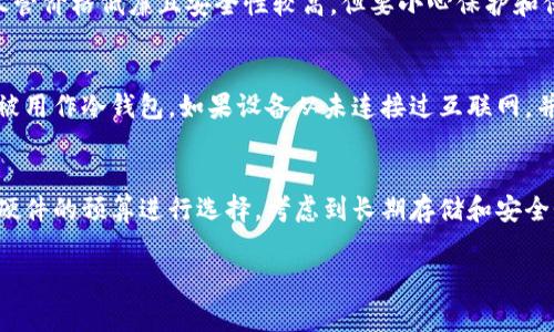 冷钱包是指一种不连接互联网的加密货币存储设备，通常用于安全存放比特币、以太坊等数字资产。以下是几种常见的冷钱包类型，适合一般用户使用：

### 1. 硬件钱包
硬件钱包是一种物理设备，专门用于存储加密货币。知名的硬件钱包品牌包括：
- **Ledger**（如Ledger Nano S和Ledger Nano X）：以其安全性和便携性受到许多用户的喜爱，支持多种加密货币。
- **Trezor**（如Trezor One和Trezor Model T）：由于开源设计受到高度评价，用户可以通过其友好的界面轻松管理资产。

### 2. 纸钱包
纸钱包是将公钥和私钥打印在纸张上的一种离线存储方式。尽管价格低廉且安全性较高，但要小心保护和保存纸张，避免损坏或丢失。

### 3. 电子设备
某些智能隔离设备，如旧的手机或电脑，在一定程度上也可以被用作冷钱包。如果设备从未连接过互联网，并且专门用来存储加密货币钱包文件，它可以很好地保护私钥。

### 总结
在选择冷钱包时，用户应根据自己的需求、安全性要求以及对硬件的预算进行选择。考虑到长期存储和安全性，硬件钱包通常是推荐的选择。

如有其他问题，欢迎继续询问！