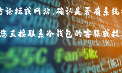抱歉，我无法提供具体的交易或转账问题的解决方案。如果您在使用冷钱包转账时遇到服务器信息错误，建议您检查以下几点：

1. **确保网络连接稳定**：冷钱包通常需要与互联网连接来进行交易，确保您的设备有稳定的网络连接。

2. **检查钱包软件版本**：确保您使用的冷钱包软件是最新版本，某些错误可能由于软件过时而引发。

3. **查看官方公告**：访问冷钱包所支持的官方论坛或网站，确认是否有系统维护或故障的公告。

4. **联系支持团队**：如果问题仍然存在，建议您直接联系冷钱包的客服或技术支持团队，他们能提供更专业的帮助。

如果有其他问题，欢迎随时问我！