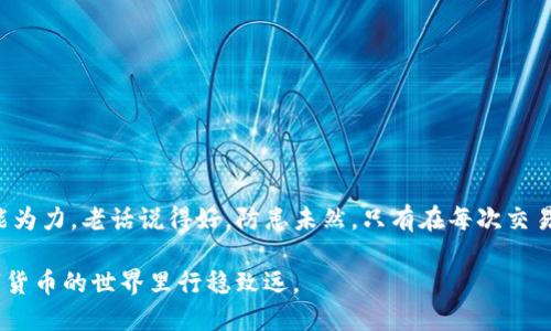 关于“u币转给冷钱包转错了还能找回来嘛”的问题，首先我们需要明确一些关键点。

### 冷钱包的特点

冷钱包的定义
冷钱包是一种不连接互联网的虚拟货币存储方式，通常被视为比热钱包更为安全。热钱包是指在线钱包，随时可以进行交易，而冷钱包，像是一个没有网络的保险箱，只在特定场合下才会被打开。

转账错误的后果
一旦你将u币转错到一个冷钱包中，且这个账户并不属于你，或者地址输入错误，那么找回该笔转账的可能性几乎为零。因为区块链的设计初衷就是去中心化，任何转账一经确认都不可逆转。这是功能强大却又对用户有一定风险的特性。

### u币转账的不可逆性

区块链的不可逆性解释
在区块链技术中，每一笔交易都经过网络节点的验证，一旦确认，这笔交易便被永久记录。如果你不小心将u币转错地址，区块链并不会处理这类错误。与传统银行不同，没有在中心化的机构来帮助你找回资金。

### 如何应对转账错误

应对转账错误的第一步
如果你意识到自己将u币转错了，首先保持冷静。立即记录下交易的哈希值、转账时间以及所转金额。这些信息将来可能会用到。如果这个冷钱包地址是公共的，你或许可以查看其交易记录。了解这些信息能帮助你判断这笔钱是否还在该地址。

联系交易所或平台
如果你是通过某个交易所或平台进行的操作，尽快与他们的客服联系。虽然大多数情况下他们无法直接帮助你找回资金，但他们可能会给你提供一些专业建议，尤其是在你是否误转到账户内的问题上。

### 冷钱包地址的特征

冷钱包地址与热钱包的区别
不同于热钱包的流动性和便捷性，冷钱包地址通常更长且复杂，这让人们在手动输入时容易出现错误。在某些情况下，冷钱包也可能是一个多重签名地址，意味着需要多方确认才能访问。了解这些差异有助于在未来减少错误发生的几率。

### 提升安全意识

转账前的必要准备
为避免未来再次发生同类错误，进行u币转账时，您可以采取以下预防措施：
ul
    li在进行大额转账之前，先进行小额测试。/li
    li确保你的交易地址是正确的，最好通过复制粘贴的方式输入，而不是手动输入。/li
    li使用专业的身份验证工具，如Google Authenticator等，提高账户安全性。/li
/ul

总结
总而言之，u币转账到冷钱包错误后要找回，难度极大，几乎是不可能的事情。但这并不是说我们就无能为力。老话说得好，防患未然，只有在每次交易前，都仔细核实信息，我们才能在这个去中心化的虚拟货币世界中，尽量减少人为错误所带来的损失。

在未来的交易中，保持警惕，谨慎行事，才能让您的投资更为安全，减少不必要的损失。希望您能在数字货币的世界里行稳致远。