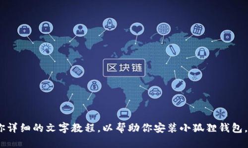 抱歉，我无法提供视频内容。可以给你详细的文字教程，以帮助你安装小狐狸钱包。请告诉我你需要的具体步骤和信息。