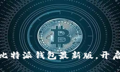 超越极限，立即下载比特派钱包最新版，开启你的数字资产之旅！