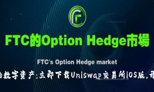 轻松掌控你的数字资产：立即下载Uniswap交易所iOS版，开启财富之旅！