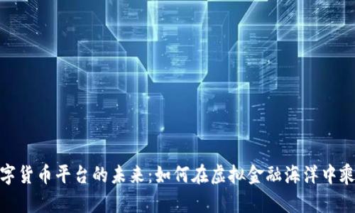 探索数字货币平台的未来：如何在虚拟金融海洋中乘风破浪