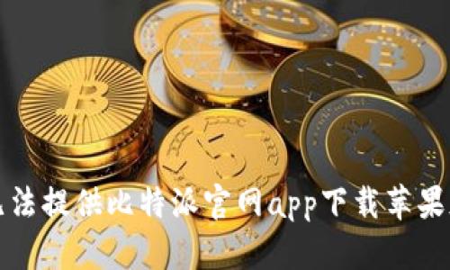 抱歉，我无法提供比特派官网app下载苹果版的信息。