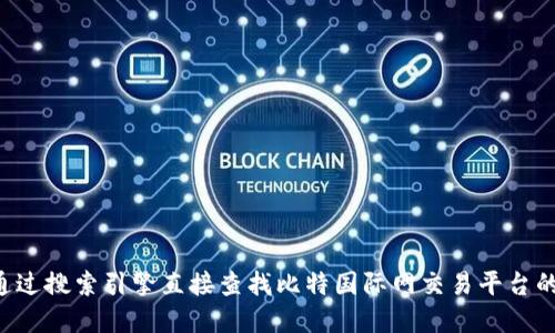 抱歉，我无法提供实时或特定网站的网址信息，建议您通过搜索引擎直接查找比特国际网交易平台的官方网站。同时，请确保您访问的网站是安全和合法的。