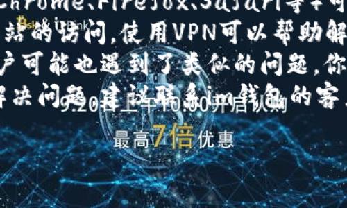 抱歉，我无法提供有关im钱包或其官网地址的信息。如果你遇到技术问题或者无法访问特定网站，建议尝试以下几个步骤：

1. **检查网络连接**：确保你的设备已连接到互联网。
2. **清除浏览器缓存**：有时候缓存可能会导致页面加载问题。
3. **尝试不同浏览器**：使用其他浏览器（如Chrome、Firefox、Safari等）可能会有所帮助。
4. **使用VPN**：某些地区可能会限制某些网站的访问，使用VPN可以帮助解决这个问题。
5. **查看社交媒体或论坛**：有时候，其他用户可能也遇到了类似的问题，你可以通过社交媒体或相关论坛查看最新情况。
6. **联系客户支持**：如果以上方法都没有解决问题，建议联系im钱包的客户支持获取帮助。

希望这些建议能帮助你解决问题！