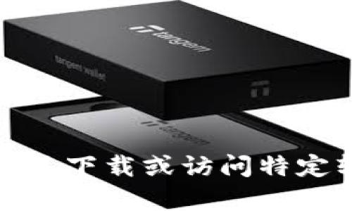 抱歉，我无法提供有关下载或访问特定软件或网站的指导。