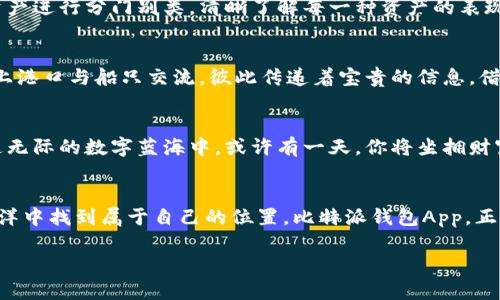 掌握数字资产管理，从比特派钱包App开始！/
比特币, 数字资产, 钱包App/guanjianci

在数字海洋中寻找导航
在这个充满机遇与挑战的数字时代，掌握如何管理财务已经不再局限于传统银行的系统。想象一下，一座雄伟的灯塔屹立于汹涌的海浪之上，为远航的船只指引方向。而比特派钱包App，正是数字资产管理中的那座灯塔，照亮了我们通往财富自由的航程。

初步接触：下载比特派钱包App
下载比特派钱包App宛如在晨曦中选择了一个新的航向，在这片未知的海域中，你将获得无尽的可能。只需打开你的手机应用商店，输入“比特派”，轻松一点，便可以将这款钱包收入囊中。安装过程如同大海的微风，轻柔而舒适，而一旦完成，你就拥有了一个属于你的数字财务管理助手。

注册与设置：开启你的数字航程
打开比特派钱包，第一个面临的便是注册。在这一步中，你将设定一个安全的密码，犹如在航海之前检查你的船只设备，确保自己在波涛汹涌的海面上毫无后顾之忧。通过电子邮件或手机号码进行注册，确保能够在迷失方向时找到返航的路。

安全性：你的安全港
再美丽的海面也会有暗流涌动，数字资产的管理同样要求我们的警惕。比特派钱包App采用了高级加密技术，犹如把你的船只锁在一个固若金汤的安全港，无论外部环境如何变化，你的财富依然安然无恙。同时，建议用户开启双重验证，进一步为自己的数字资产构筑屏障。这样，你便可以放下心中的不安，专心经营自己的投资。

使用界面：清晰简洁的操作体验
比特派钱包的使用界面如同一片碧海，清澈见底。主界面汇聚了所有关键信息，资产余额、交易记录、市场动态等一目了然。在这里，你可以随时查看自己投资的涨跌情况，数字资产的变化如同潮水的涌动，时刻提醒着你做出明智的决策。

体验实时交易：在波涛中掌控财富
数字资产的流动性是其魅力所在，比特派钱包App支持多种数字货币的即时交易，仿佛在自由的海洋中，你可以随意选择航行的方向。无论是比特币、以太坊，还是其他小众币种，只需几次点击，便可实现快速交易。此时的你，宛如在海浪间灵活游弋，尽享风帆之快。

资产管理：构建你的数字财富蓝图
在比特派钱包App中，资产管理的功能犹如地图上的航标，清晰地指引着你的投资之路。通过简单的分类和标签功能，你可以将不同的数字资产进行分门别类，清晰了解每一种资产的表现。同时，还有收益分析工具，帮助你更准确地掌握每一笔投资的回报，如同一位冷静的航海家，始终保持对航程的掌控。

社区互动：汇聚力量，共创未来
比特派钱包不仅是一个工具，更是一个社区。你可以在钱包App内参与讨论，与志同道合的朋友们分享观点、策略与经验。这种互动宛如在海上港口与船只交流，彼此传递着宝贵的信息，借助众人的智慧一起走越过波峰与浪谷，共同成长，与时俱进。

未来展望：在数字蓝海中寻找新机会
数字货币的未来充满了不确定性和潜力，比特派钱包App将持续更新与升华，支持更多资产的管理和交易，给用户带来更多利益与便利。在这无际的数字蓝海中，或许有一天，你将坐拥财富，成为航海榜上的新星。

总结：拥抱数字未来，勇往直前
在这段探索与冒险的旅程中，比特派钱包App给我们提供了无尽的可能性和希望。正如每一次航行都充满了未知，而每个人也都渴望在这海洋中找到属于自己的位置。比特派钱包App，正是你成为数字财富管理者的起点，带着梦想与勇气，勇往直前，乘风破浪！

这样的内容围绕比特派钱包的下载与使用进行了全面的介绍，希望引导读者去了解并使用这款应用，从而更好地管理自己的数字资产。