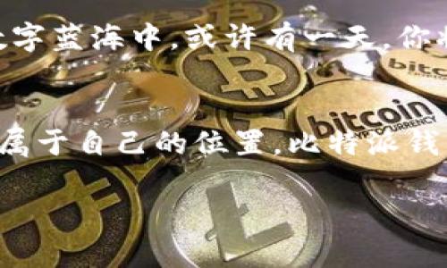 掌握数字资产管理，从比特派钱包App开始！/
比特币, 数字资产, 钱包App/guanjianci

在数字海洋中寻找导航
在这个充满机遇与挑战的数字时代，掌握如何管理财务已经不再局限于传统银行的系统。想象一下，一座雄伟的灯塔屹立于汹涌的海浪之上，为远航的船只指引方向。而比特派钱包App，正是数字资产管理中的那座灯塔，照亮了我们通往财富自由的航程。

初步接触：下载比特派钱包App
下载比特派钱包App宛如在晨曦中选择了一个新的航向，在这片未知的海域中，你将获得无尽的可能。只需打开你的手机应用商店，输入“比特派”，轻松一点，便可以将这款钱包收入囊中。安装过程如同大海的微风，轻柔而舒适，而一旦完成，你就拥有了一个属于你的数字财务管理助手。

注册与设置：开启你的数字航程
打开比特派钱包，第一个面临的便是注册。在这一步中，你将设定一个安全的密码，犹如在航海之前检查你的船只设备，确保自己在波涛汹涌的海面上毫无后顾之忧。通过电子邮件或手机号码进行注册，确保能够在迷失方向时找到返航的路。

安全性：你的安全港
再美丽的海面也会有暗流涌动，数字资产的管理同样要求我们的警惕。比特派钱包App采用了高级加密技术，犹如把你的船只锁在一个固若金汤的安全港，无论外部环境如何变化，你的财富依然安然无恙。同时，建议用户开启双重验证，进一步为自己的数字资产构筑屏障。这样，你便可以放下心中的不安，专心经营自己的投资。

使用界面：清晰简洁的操作体验
比特派钱包的使用界面如同一片碧海，清澈见底。主界面汇聚了所有关键信息，资产余额、交易记录、市场动态等一目了然。在这里，你可以随时查看自己投资的涨跌情况，数字资产的变化如同潮水的涌动，时刻提醒着你做出明智的决策。

体验实时交易：在波涛中掌控财富
数字资产的流动性是其魅力所在，比特派钱包App支持多种数字货币的即时交易，仿佛在自由的海洋中，你可以随意选择航行的方向。无论是比特币、以太坊，还是其他小众币种，只需几次点击，便可实现快速交易。此时的你，宛如在海浪间灵活游弋，尽享风帆之快。

资产管理：构建你的数字财富蓝图
在比特派钱包App中，资产管理的功能犹如地图上的航标，清晰地指引着你的投资之路。通过简单的分类和标签功能，你可以将不同的数字资产进行分门别类，清晰了解每一种资产的表现。同时，还有收益分析工具，帮助你更准确地掌握每一笔投资的回报，如同一位冷静的航海家，始终保持对航程的掌控。

社区互动：汇聚力量，共创未来
比特派钱包不仅是一个工具，更是一个社区。你可以在钱包App内参与讨论，与志同道合的朋友们分享观点、策略与经验。这种互动宛如在海上港口与船只交流，彼此传递着宝贵的信息，借助众人的智慧一起走越过波峰与浪谷，共同成长，与时俱进。

未来展望：在数字蓝海中寻找新机会
数字货币的未来充满了不确定性和潜力，比特派钱包App将持续更新与升华，支持更多资产的管理和交易，给用户带来更多利益与便利。在这无际的数字蓝海中，或许有一天，你将坐拥财富，成为航海榜上的新星。

总结：拥抱数字未来，勇往直前
在这段探索与冒险的旅程中，比特派钱包App给我们提供了无尽的可能性和希望。正如每一次航行都充满了未知，而每个人也都渴望在这海洋中找到属于自己的位置。比特派钱包App，正是你成为数字财富管理者的起点，带着梦想与勇气，勇往直前，乘风破浪！

这样的内容围绕比特派钱包的下载与使用进行了全面的介绍，希望引导读者去了解并使用这款应用，从而更好地管理自己的数字资产。