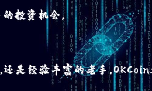 OKCoin是一个国际知名的数字货币交易平台，成立于2013年，总部位于中国。它提供了比特币和其他加密货币的交易服务，让用户能够以法定货币（如美元、人民币等）购买和交易各种数字资产。OKCoin的目标是为用户提供一个安全、便捷的交易环境，帮助他们在加密货币的世界中获取更多机会。

### OKCoin的主要特点

1. **多种交易对**：OKCoin支持多种加密货币与法定货币的交易对，包括BTC/USD、ETH/USD等。用户可以根据市场需求选择最适合的交易对进行投资。

2. **安全性高**：用户的资产安全是OKCoin的一大重点。平台采用了多重安全措施，包括冷存储、数据加密和定期安全审核，确保用户资产不被非法访问。

3. **用户友好的界面**：OKCoin的平台设计简洁、易于导航，无论是新手还是专业交易者，都能够快速上手。在移动端也有相应的应用程序，方便用户随时随地进行交易。

4. **高流动性**：作为全球领先的交易平台之一，OKCoin具备极高的市场流动性，确保用户可以在合适的价格迅速执行交易，减少滑点的风险。

5. **教育资源丰富**：OKCoin为用户提供了大量的教育资料和市场分析，帮助他们更深入地理解加密货币市场的动态以及交易策略，提升交易能力。

### OKCoin的发展历程

自创立以来，OKCoin经历了多次的重要发展阶段。在早期，平台主要以比特币交易为主，随着加密货币市场的变化，它不断扩展自己的服务和交易对。2017年，伴随着全球加密货币的繁荣，OKCoin迅速成长为全球最大的比特币交易平台之一。

随着技术的进步和用户需求的变化，OKCoin也在不断进行创新。例如，在区块链行业越来越受到关注的背景下，OKCoin开始支持更多区块链技术相关的项目和代币，为用户提供更加多元化的选择。

在2018年，随着监管政策的演变，OKCoin积极进行合规调整，确保平台符合全球各地的法律法规，同时也继续拓展国际市场，使其业务覆盖更广泛的用户群体。

### OKCoin的未来

在未来，OKCoin计划继续扩展其全球市场，提升交易服务的多样性和便利性。随着区块链技术的不断演进和加密货币的普及，OKCoin有望在促进数字资产的合规、稳定发展方面发挥更加重要的角色。

此外，OKCoin还在探索更多的创新产品，如去中心化交易所（DEX）、更多的衍生品、NFT市场等，让用户在这个迅速变化的领域中能够把握更多的投资机会。

### 总结

总的来说，OKCoin不仅是一个简单的数字货币交易平台，它更像是一个连接用户与未来金融世界的桥梁。无论你是刚刚接触加密货币的新人，还是经验丰富的老手，OKCoin都能为你提供所需的工具和资源。随着数字资产的普及，OKCoin将继续积极引领这一潮流，帮助更多人了解和参与到这个充满潜力的市场中。