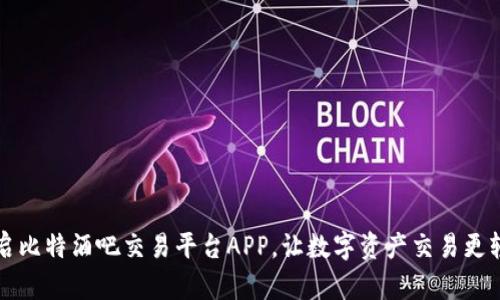 开启比特酒吧交易平台APP，让数字资产交易更轻松