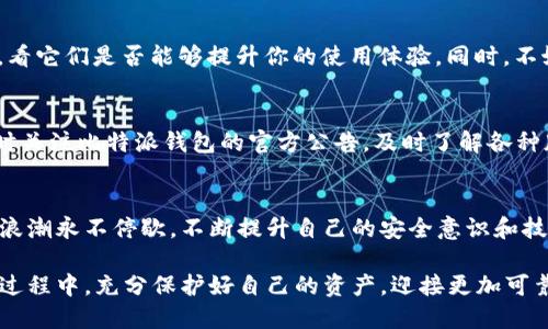 bianhao比特派钱包如何升级：让你的数字资产安全无忧/bianhao
比特派钱包,升级教程,数字资产/guanjianci

前言：迎接数字时代的进步
在这个信息技术迅猛发展的时代，比特币和其他加密货币的普及已经成为不可逆转的趋势。比特派钱包作为数字资产管理的重要工具，受到了广大用户的青睐。然而，随着技术的迭代，钱包的安全性和使用体验都在不断提升，因此及时升级你的比特派钱包显得尤为重要。

第一步：为何需要升级？
想象一下，清晨的阳光透过窗帘洒在书桌上，你正准备查看你的数字资产，然而发现钱包的操作变得迟缓，甚至无法连接。这种情况无疑会让人感到焦虑。实际上，钱包升级不仅可以为你提供更流畅的操作体验，更重要的是守护你资产的安全。
在过去的一段时间里，许多用户反映使用比特派钱包时遇到的一些安全漏洞和性能问题，正是因为没有及时更新至最新版本。因此，升级成了一个至关重要的步骤，让我们重新捡起对数字资产的信任感。

第二步：如何检查当前版本
在进行任何升级之前，检查你当前使用的比特派钱包版本是个不错的起点。打开比特派钱包，进入“设置”界面，通常在这里你会找到“关于”或“版本信息”的选项。strong如果你发现你的钱包版本较旧，继续下面的步骤来进行升级。/strong

第三步：获取最新版本
去比特派钱包的官方网站或各大应用商店（如App Store或Google Play）查找最新版本的应用程序。在下载之前，请确保你已经备份了你的币种信息，包括私钥和助记词，以防意外情况的发生。strong仅从官方渠道下载是维护安全的重要措施。/strong

第四步：备份你的资产
在升级之前，备份你的比特派钱包是不可或缺的一步。想象一下，像是把你的金银珠宝放入一个安全的保险箱中，只有这样你才能安心地进行接下来的操作。在钱包的设置中找到备份选项，生成你的助记词，并妥善保存。建议用纸笔记录下来，避免存储在在线平台带来的风险。

第五步：开始升级
依照应用商店的提示下载安装更新包，整个过程通常会很顺利。等到下载完成并安装成功后，打开比特派钱包，你可能会看到新的界面和功能，这就意味着你的升级成功了。

第六步：确认升级成果
此时，你可以通过再次进入“设置”界面来查看你的版本信息，确保它已经更新到了最新。试着浏览一下新增的功能，看它们是否能够提升你的使用体验。同时，不妨在升级后进行一次小额交易，确认交易的流畅性和安全性。

第七步：定期检查和维护
一旦成功升级，记得将定期检查钱包的更新作为一种习惯。就像清晨的老桥，也需要定期检修，以确保安全通行。随时关注比特派钱包的官方公告，及时了解各种版本更新和新功能，并随时准备进行必要的升级。

总结：从无到有，守护你的数字资产
通过以上步骤，你可以有效地将你的比特派钱包进行升级，从而确保你的数字资产得到更好的保护和管理。变革的浪潮永不停歇，不断提升自己的安全意识和技术水平，才是应对未来挑战的最佳策略。每一步的细心和谨慎，都能让你在这趟数字化旅程中走得更加稳健。

数字资产像晨雾中的老桥，需时刻保持清晰的视野与坚定的信心，才能安全到达彼岸。希望你在升级比特派钱包的过程中，充分保护好自己的资产，迎接更加可靠和便捷的数字生活。