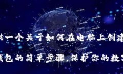 在这里为您提供一个关于如何在电脑上创建冷钱