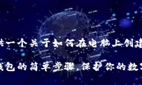 在这里为您提供一个关于如何在电脑上创建冷钱包的指南。

电脑上创建冷钱包的简单步骤，保护你的数字资产