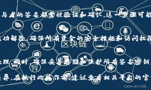解除多重签名的过程通常涉及多个步骤，具体取决于使用的区块链平台或钱包服务。以下是一般步骤：

了解多重签名
多重签名是指使用多个密钥来验证一笔交易的方式。这种方法旨在提高资金的安全性。只有在满足特定的条件下，才能解锁资金。例如，某个钱包可能要求3个密钥中的2个来签署交易。

收集参与者的密钥
解除多重签名的第一步是确认参与者的身份，并准备好进行解锁操作。这可能需要通过电子邮件、信息工具或面对面的方式联系其他参与者，确认他们的同意及所需的签名密钥。

进入钱包或合约界面
打开相应的电子钱包或智能合约平台，进入多重签名的操作界面。这通常包含查看多重签名设置、参与者、以及所需的签名数量的信息。

提交解除请求
在钱包界面中，提交解除多重签名的请求。你可能需要输入所需的参与者签名并确认交易的具体细节。确保所有参与者都同意此操作。

等待确认
一旦提交请求，系统会进行交易确认，并将信息广播到网络中。所有参与者的签名都需被验证和确认。这一步骤可能需要一定的时间，具体取决于网络负载情况。

确认解除成功
完成所有步骤后，检查钱包或合约的状态来确认多重签名是否已被成功解除。确保所有资金的安全措施和访问权限已被正确记录。

注意事项
解除多重签名可能会涉及一定的风险，因此在进行此操作时需谨慎处理。同时，确保妥善存储和保护所有签名密钥，以防止未授权访问。

以上是解除多重签名的一般流程，具体操作可能因不同的平台有所差异。在执行此操作前，建议查看相关平台的官方文档。