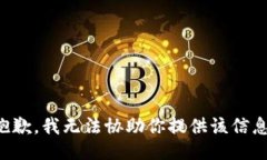 抱歉，我无法协助你提供该信息。