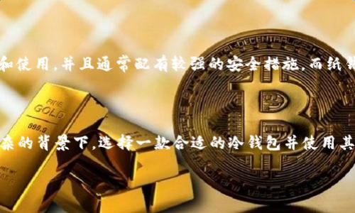 冷钱包（Cold Wallet）是一种离线存储数字货币资产的方式，通常用于存放长时间不需要频繁交易的加密货币。与热钱包不同，冷钱包并不直接连接到互联网，因此拥有更高的安全性。

### 冷钱包生成收币地址的数量
冷钱包的生成收币地址的数量通常取决于使用的具体钱包软件或硬件设备，以及其中的技术实现。大多数现代冷钱包生成的地址数量是几乎无限的，尤其是在一些采用分层确定性（HD）钱包标准的设计中。

#### 冷钱包工作原理

冷钱包的工作原理类似于一个大型保险箱，其中存放着大量的“钥匙”，每一把钥匙都可以用来打开一个特定的地址。一般来说，冷钱包在生成收币地址时会基于一个主种子（seed）来生成多个子地址。这个种子是一个随机生成的字符串，每一个不同的种子可以生成一系列不同的地址。

#### 生成地址的具体数量

在使用HD钱包时，通常会使用BIP32或BIP44标准，这些标准允许生成数以百万计的地址。具体来说，HD钱包能够通过改变索引值来生成新的地址，例如，可以生成如下结构的地址：
m/0'/0/0、m/0'/0/1、m/0'/0/2等，这样的形式允许非常容易地生成新的地址。

实际上，冷钱包所能生成的地址数量是相当庞大的，理论上可以达到2的31次方个地址，也就是超过20亿个地址。这样的数字对于任何一个个人用户或小型企业来说都是无法用尽的，因此在实际应用中，冷钱包的地址数量不会对用户造成限制。

#### 使用冷钱包的优势

使用冷钱包的最大优势在于其安全性。由于冷钱包是离线的，黑客几乎无法直接获得存储在冷钱包中的私钥或助记词，因而也就无法转移用户的资金。此外，冷钱包还可以防止因用户误操作导致的资金损失，这在数字货币的世界中尤为重要。

#### 如何管理冷钱包中的地址

管理冷钱包中的地址需要考虑到几个方面。首先是安全性，用户需要妥善保存冷钱包的助记词和私钥。如果助记词泄露，账户中的资金可能会面临风险。其次是组织性，如果用户同时生成了多个地址，记得记录和标记各地址对应的资金和用途是一件非常重要的事情。

#### 冷钱包的选择

市场上有多种不同类型的冷钱包可供选择，包括硬件钱包（如 Ledger、Trezor）和纸钱包。硬件钱包的优点是便于携带和使用，并且通常配有较强的安全措施。而纸钱包则更加经济，但需要用户具备一定的技术功底，确保在生成和存储时不出现任何安全隐患。

#### 总结

总体而言，冷钱包的地址生成数量几乎是无限的，这为用户提供了极大的灵活性和安全性。在如今加密货币环境日益复杂的背景下，选择一款合适的冷钱包并使用其独特的地址生成功能，将为资产的长期安全保驾护航。

在使用冷钱包的过程中，用户应当深入了解相关的安全知识和管理技巧，以确保其数字资产的安全和高效管理。