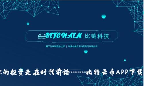 让你的投资走在时代前沿——比特云币APP下载指南