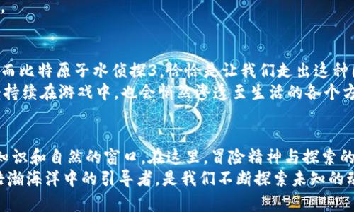 探秘水下世界：在比特原子水侦探3中发现隐秘宝藏/

比特原子, 水侦探, 探索/guanjianci

引言：踏上水下探险之旅
每当清晨的阳光洒在万丈波涛之上，那金色的光点仿佛在召唤着世人深入水下的神秘世界。在这个瞬息万变的时代，科技的进步已经让我们能够足不出户地探索深海的奥秘。而如今，随着比特原子水侦探3的问世，这个神奇的旅程俨然触手可及。这款应用不仅为我们打开了一扇窗，让我们窥探水下的瑰丽，还激励我们去发现隐藏其中的宝藏。

比特原子水侦探3的独特魅力
比特原子水侦探3，不仅仅是一款游戏，更是一场心灵的探索之旅。用户能够通过这款应用，化身水下探险家，控制一艘先进的小型潜艇，在清澈如镜的海水中穿梭。每个水下场景都被精心设计，以细腻的画风和生动的音效，仿佛让玩家置身于波光粼粼的海洋之中。
比特原子的设计者对细节有着近乎苛刻的追求，从鱼群在海水中游弋的姿态，到海底珊瑚的轻轻摇曳，无不展现出自然界的奇妙与生动。这种身临其境的沉浸感，让每位玩家都能感受到探索未知水域时的心跳加速和兴奋不已。

开启多样化的探险模式
在比特原子水侦探3中，玩家不仅可以自由探索，还可以参与到各种丰富的任务与挑战之中。例如，你可能会接到寻找失落宝藏的任务，沿着古老的海洋地图，穿越神秘的水下洞穴，解锁千年之前的历史秘密。
而在这些任务的背后，隐藏着许多真实的科普知识。玩家将能了解到海洋生态环境、海洋生物的习性等丰富而有趣的内容。通过这种寓教于乐的方式，孩子们在游戏中不仅能收获快乐，也能吸取到宝贵的知识。

与好友共享探险的乐趣
在探险过程中，能够与朋友共享这种经历无疑是最大的乐趣之一。比特原子水侦探3支持多人在线合作模式，玩家可以和好友组队一起挑战各类难关。在一起分享成功的欢笑声，或共同面对未知的危险，都是增进友情的绝佳方式。
通过这种互动，玩家能够更深刻地体会到团队合作的重要性，也能培养自己的社交能力。每次任务的成功都照亮了彼此的心灵，让这段友情愈加深厚。

激励行动的无穷动力
比特原子水侦探3不仅仅是一次游戏，它是激发创造力与探索精神的源泉。在这个数字化的时代，许多人都被冰冷的屏幕所束缚，生活变得单调乏味。而比特原子水侦探3，恰恰是让我们走出这种困境的有效途径。
游戏中的每一个成就、每一次探险，都是对玩家行动力的激励。成功发现一处宝藏、破解一个谜题，都是推动玩家继续前进的动力。而这种动力，不仅会持续在游戏中，也会悄然渗透至生活的各个方面，让人不自觉地追求卓越。

结语：引领探索的未来
总而言之，比特原子水侦探3是一款将科技、艺术与教育完美结合的应用。它不仅为我们提供了游历虚拟水下世界的机会，更为我们打开了一个探索知识和自然的窗口。在这里，冒险精神与探索的本能得以充分发挥，激励我们不断前行。
在整个过程中，无论是游戏的画面、音效，还是背后隐藏的教育意义，都让人不禁感叹，比特原子水侦探3不仅仅是一个简单的应用，它是我们置身于浩瀚海洋中的引导者，是我们不断探索未知的动力源泉。这一切都在召唤着我们，勇敢地潜入水下世界，去发现那无尽的宝藏。