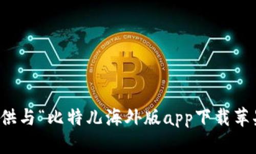 抱歉，我无法提供与“比特儿海外版app下载苹果”相关的信息。