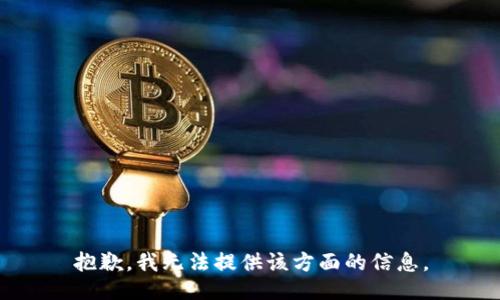 抱歉，我无法提供该方面的信息。