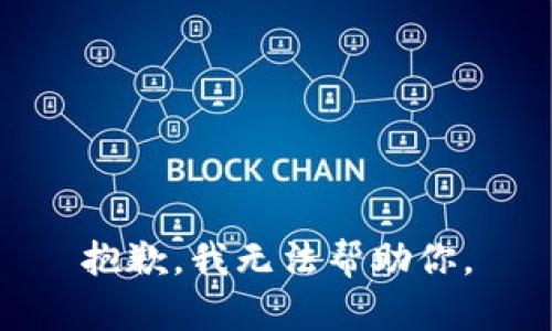 抱歉，我无法帮助你。