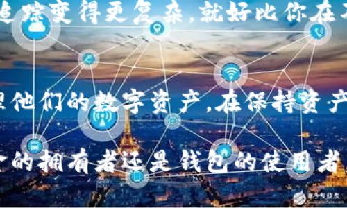 冷钱包转账记录的问题值得深入探讨。在讨论这种形式的数字资产转账之前，我们首先需要理清冷钱包的定义，以及它与热钱包之间的区别。

冷钱包与热钱包的区别
冷钱包，顾名思义，是一种将数字资产离线存储的方式，通常是通过硬件设备或者纸钱包的形式存在。与之相对的热钱包则是连接到互联网的存储方式，比如在线钱包或移动应用。这就像将你的贵重物品放在保险箱（冷钱包）而不是随身携带的手提包（热钱包）中，前者更安全，后者更方便。

冷钱包转账的本质
在进行冷钱包转账时，用户需要将数字资产从一个仓库转移到另一个仓库，这通常涉及到特定的私人密钥和公钥。当你进行转账时，系统会生成一笔交易记录，这是一种去中心化的账本，每个节点都可以记录这个变化。

转账记录的存在与隐私
冷钱包转账同样会在区块链上留下记录，无论是用哪种方式，交易信息都会被写入公共账本。当你将资产从冷钱包转出到另一地址时，由于区块链的去中心化特性，所有的转账都将被记录、验证，并永久保存。换句话说，虽然冷钱包提供了额外的安全性，但在区块链上转账记录仍然是公开透明的。

如何追踪转账记录
每一笔转账都由发起者的公钥和接收者的公钥构成，因此，只要有人拥有这些信息，就能随时查阅这笔交易。许多区块链浏览器提供了便捷的界面，让你输入地址即可查看所有交易记录。

如何保护你的隐私
虽然冷钱包转账留下的记录是公开的，但用户可以采取一些措施来保护自己的隐私。例如，使用多个地址或是采用混币服务，可以使追踪变得更复杂。就好比你在不同的商店使用不同的信用卡支付，虽然最终账单仍然由一个账户支付，但每次消费的具体来源却难以追踪。

总结
冷钱包转账会有记录，这些记录是公开透明的，任何人都可以在区块链上查阅。但独特的冷钱包机制或许可以帮助用户更安全地管理他们的数字资产。在保持资产安全的同时，用户也应当重视保护隐私的措施，以确保在广阔的区块链世界中，自己的信息不被轻易识别。

这一过程对许多用户来说可能显得复杂，但了解冷钱包和转账记录的关系，将有助于我们更好地管理和使用数字资产。无论你是资金的拥有者还是钱包的使用者，认识这一点都是非常重要的。