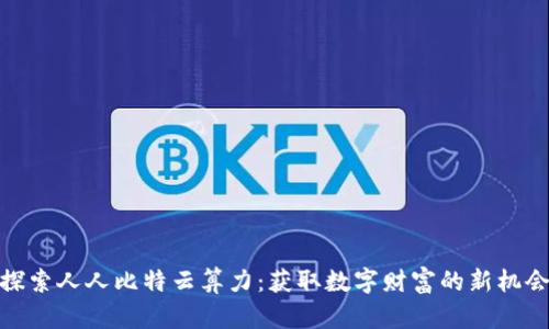 探索人人比特云算力：获取数字财富的新机会