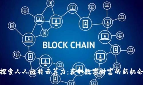 探索人人比特云算力：获取数字财富的新机会