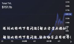 遇到比特网下载问题？解决方案大揭秘！解锁比