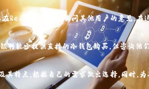 在香港，有许多可靠的地方可以买到冷钱包。冷钱包，或称为硬件钱包，是一种用于安全存储比特币及其他加密货币的设备。以下是一些可以购买冷钱包的地点和方式：

1. 电子产品商店
在香港的各大电子产品商店，如百老汇、中原电子等，您可以找到多种型号的冷钱包。这些商店通常会提供一些主流品牌的硬件钱包，诸如Ledger和Trezor等。如果您对冷钱包的功能和特性不太了解，可以在店内向销售人员咨询，他们会详细向您解释不同产品的优缺点。

2. 专业加密货币商店
在香港，有些专门销售加密货币和相关产品的商店，比如“加密商店（Crypto Store）”。这些商店通常会有多种冷钱包可供选择，并可能提供更丰富的咨询服务，以帮助您选择最合适的冷钱包。同时，他们也可能会提供加密货币的购买服务，方便您购买硬件钱包后立即入手虚拟货币。

3. 在线购物平台
如果您更喜欢在线购物，香港的许多电子商务网站如HKTVmall、Amazon香港等，均提供丰富的冷钱包选择。通常，在这些平台上购买冷钱包时，可以轻松比较不同品牌和价格，而且通过用户评价，您也可以了解其他消费者对该产品的使用感受。

4. 参加相关活动或展会
香港时常举办关于区块链和加密货币的展会与活动，这些场合往往会邀请多家加密货币公司参展，并展示它们的产品。在这样的活动上，您不仅可以查阅冷钱包的信息，还可以现场购买，甚至能够享受到一些活动专享的折扣。此外，现场的专家也可以为您提供有关如何安全使用冷钱包的丰富建议。

5. 社交媒体和论坛
在一些社交媒体平台和论坛上，您可以了解到香港冷钱包的最新信息。比如，在Facebook或Twitter上，许多加密货币爱好者会分享他们的购买经验和推荐的产品，也可以在Reddit等论坛上询问其他用户的意见。在这些平台上，您还可以获取到一些二手冷钱包的信息，这可能会为您节省不少费用。

6. 银行及金融机构
随着金融科技的发展，部分传统银行和金融机构也开始涉足加密货币相关的产品，您在一些大型银行的私人银行服务中，可能会听说冷钱包的相关产品。虽然目前香港的银行较少提供直接的冷钱包购买，但咨询他们的投资顾问，或许能获取一些值得信赖的推荐。

总结
总之，在香港购买冷钱包的方法多种多样，无论是通过实体店还是在线商店，或者通过参加相关活动，都能找到适合的选择。不要忘记在购买冷钱包之前，了解钱包的种类及其特点，根据自己的需求做出选择。同时，为确保资金安全，建议选择官方授权的渠道进行购买，以防止购买到假冒或受损的产品。安全意识在加密货币的世界中至关重要，使用冷钱包是保障您数字资产的有效手段。